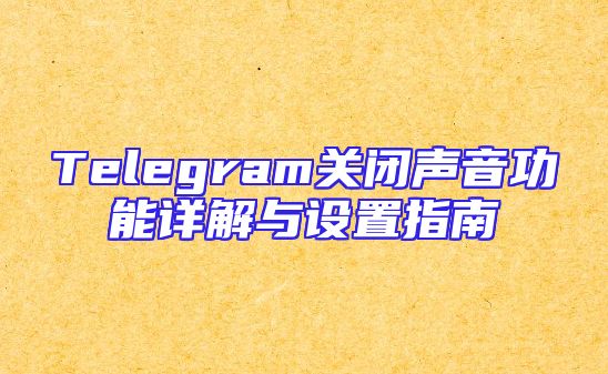 Telegram关闭声音功能详解与设置指南
