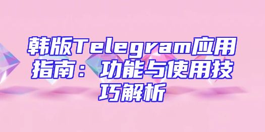 韩版Telegram应用指南：功能与使用技巧解析