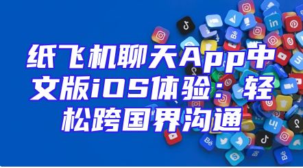 纸飞机聊天App中文版iOS体验：轻松跨国界沟通