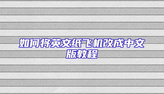 如何将英文纸飞机改成中文版教程