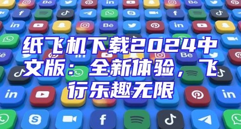 纸飞机下载2024中文版：全新体验，飞行乐趣无限