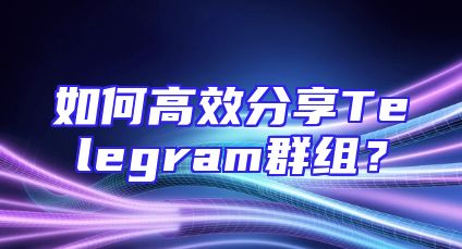 如何高效分享Telegram群组？