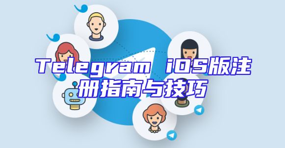 Telegram iOS版注册指南与技巧