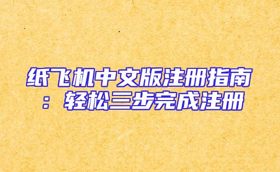 纸飞机中文版注册指南：轻松三步完成注册