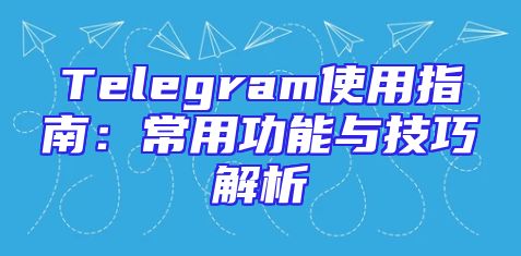 Telegram使用指南：常用功能与技巧解析