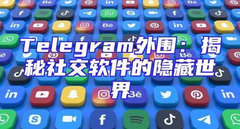 Telegram外围：揭秘社交软件的隐藏世界