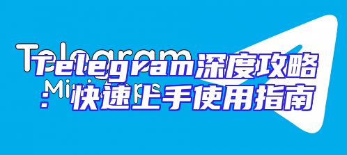 Telegram深度攻略：快速上手使用指南