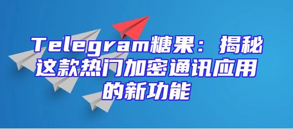 Telegram糖果：揭秘这款热门加密通讯应用的新功能