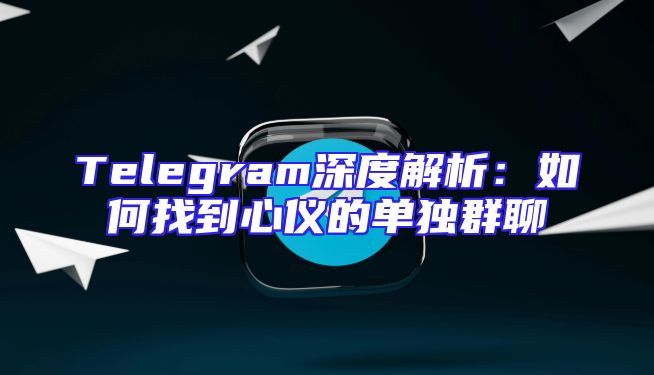 Telegram深度解析：如何找到心仪的单独群聊