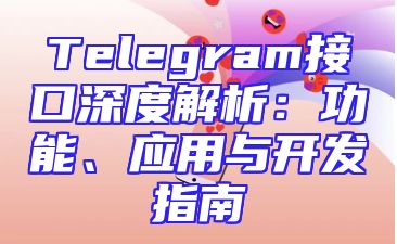 Telegram接口深度解析：功能、应用与开发指南