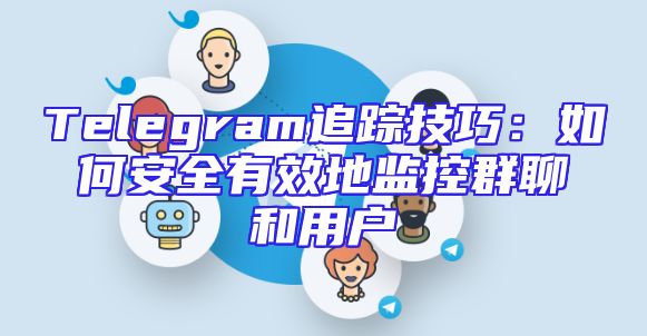 Telegram追踪技巧：如何安全有效地监控群聊和用户