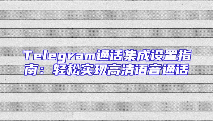 Telegram通话集成设置指南：轻松实现高清语音通话