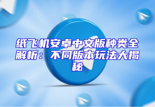 纸飞机安卓中文版种类全解析：不同版本玩法大揭秘