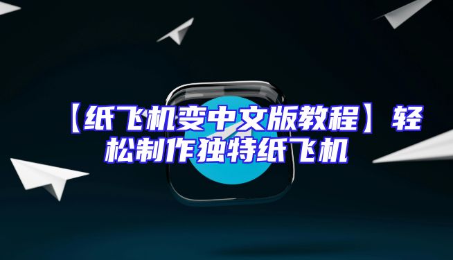 【纸飞机变中文版教程】轻松制作独特纸飞机