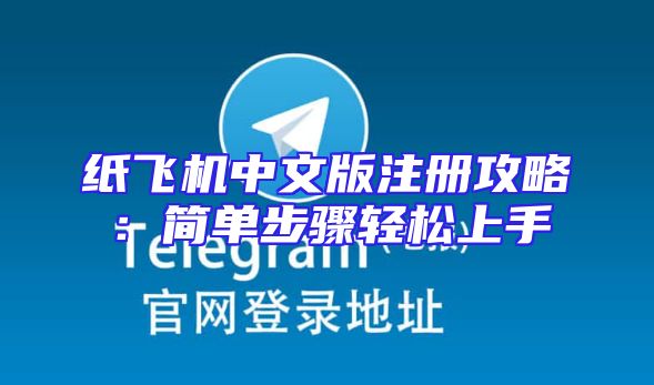 纸飞机中文版注册攻略：简单步骤轻松上手