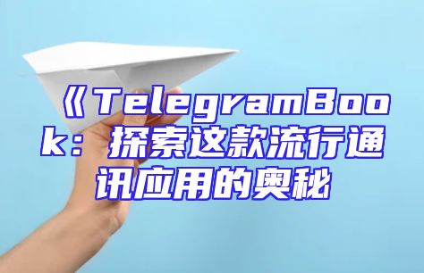 《TelegramBook：探索这款流行通讯应用的奥秘