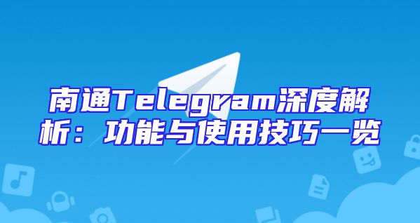 南通Telegram深度解析：功能与使用技巧一览
