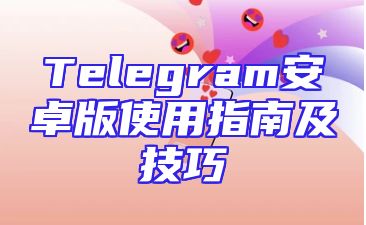Telegram安卓版使用指南及技巧