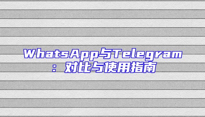 WhatsApp与Telegram：对比与使用指南