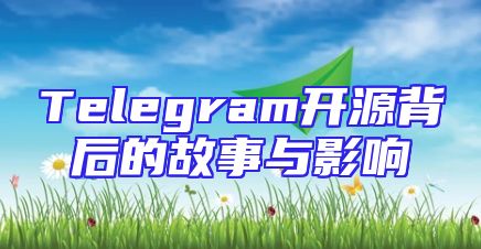 Telegram开源背后的故事与影响