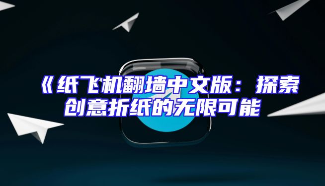 《纸飞机翻墙中文版：探索创意折纸的无限可能