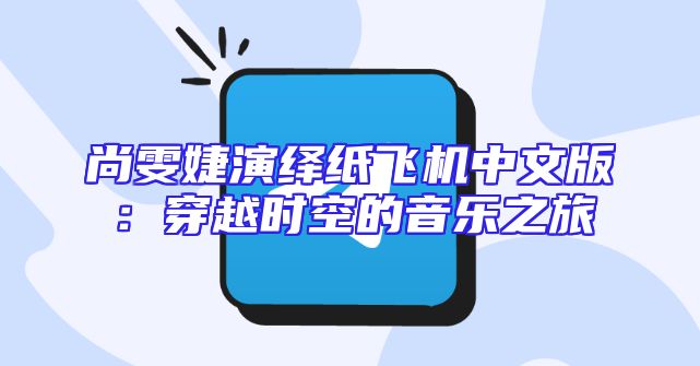 尚雯婕演绎纸飞机中文版：穿越时空的音乐之旅