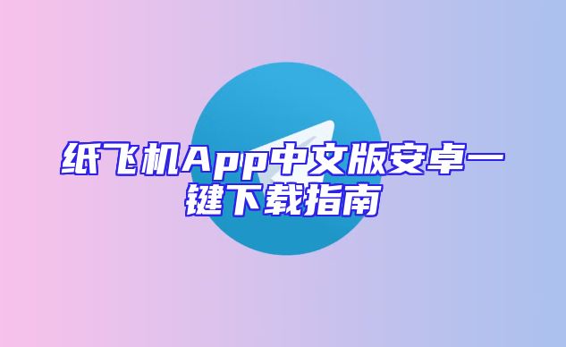 纸飞机App中文版安卓一键下载指南