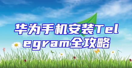 华为手机安装Telegram全攻略