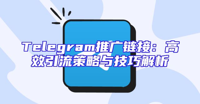Telegram推广链接：高效引流策略与技巧解析