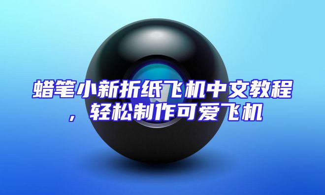 蜡笔小新折纸飞机中文教程，轻松制作可爱飞机