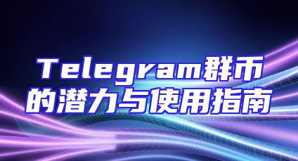 Telegram群币的潜力与使用指南