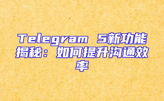 Telegram 5新功能揭秘：如何提升沟通效率
