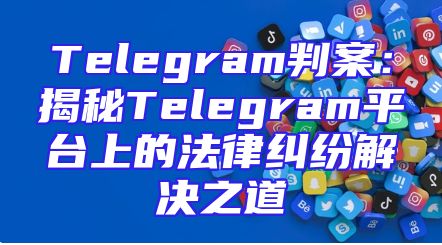 Telegram判案：揭秘Telegram平台上的法律纠纷解决之道