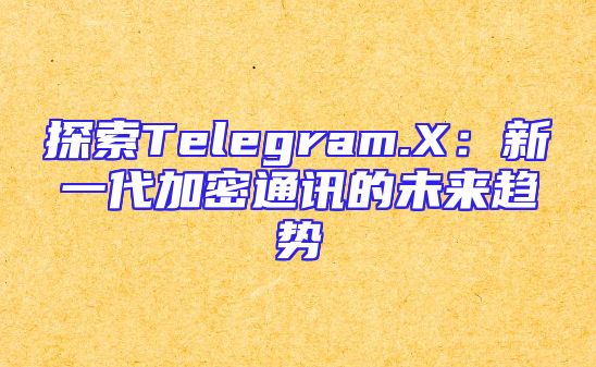 探索Telegram.X：新一代加密通讯的未来趋势