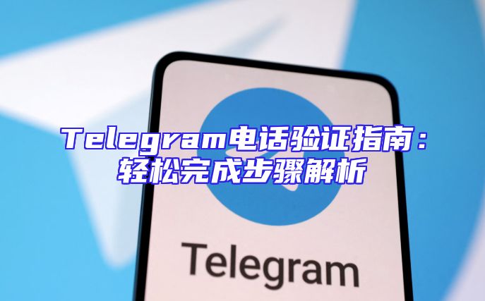 Telegram电话验证指南：轻松完成步骤解析