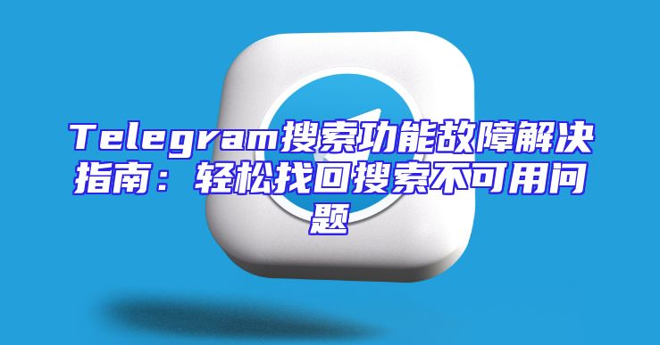 Telegram搜索功能故障解决指南：轻松找回搜索不可用问题