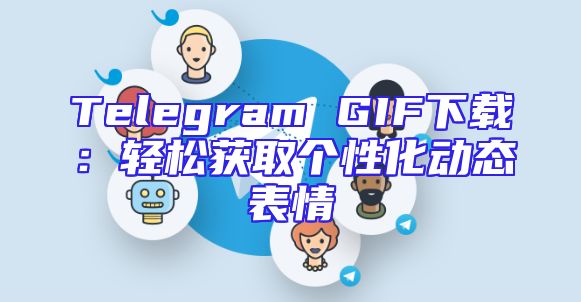 Telegram GIF下载：轻松获取个性化动态表情