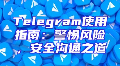 Telegram使用指南：警惕风险，安全沟通之道