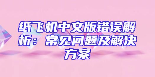 纸飞机中文版错误解析：常见问题及解决方案