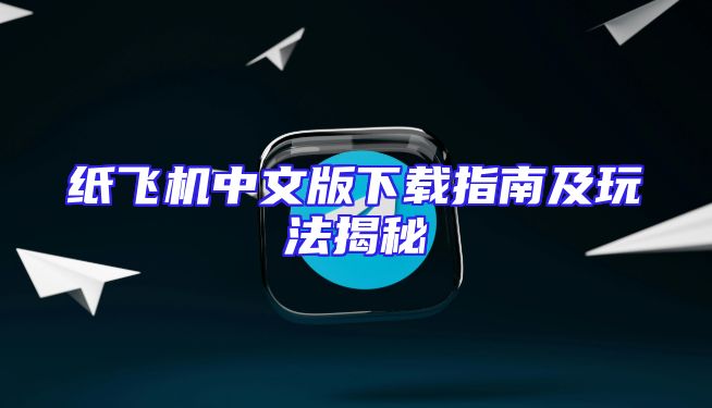 纸飞机中文版下载指南及玩法揭秘