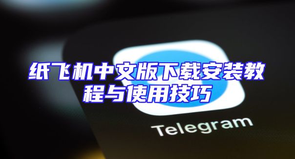 纸飞机中文版下载安装教程与使用技巧