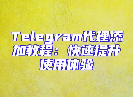 Telegram代理添加教程：快速提升使用体验