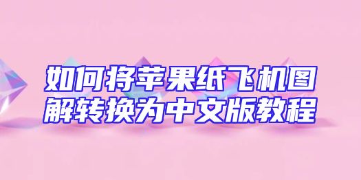 如何将苹果纸飞机图解转换为中文版教程