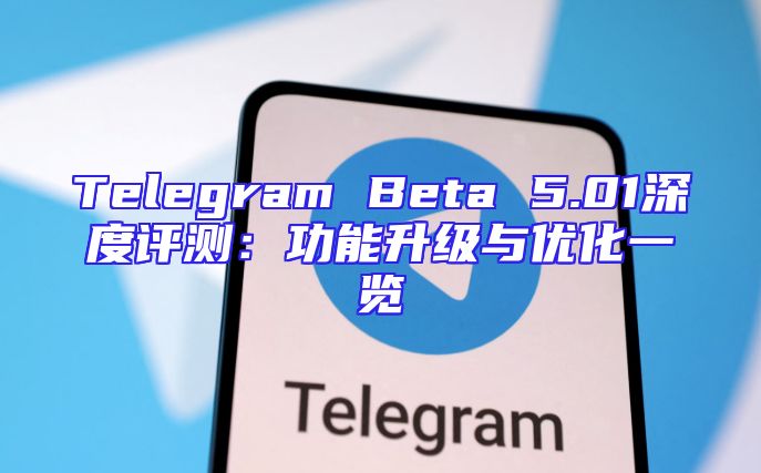 Telegram Beta 5.01深度评测：功能升级与优化一览