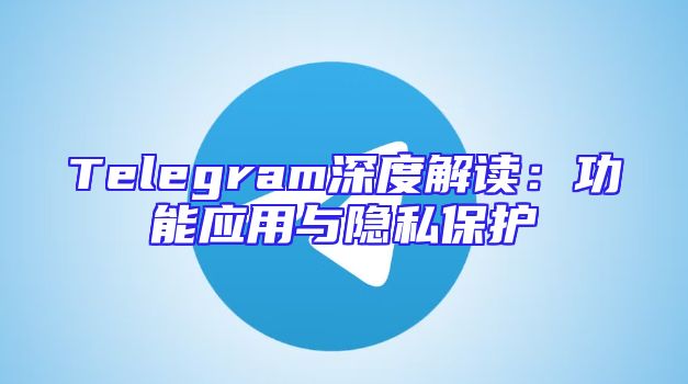Telegram深度解读：功能应用与隐私保护