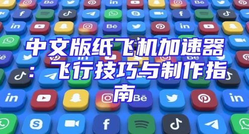 中文版纸飞机加速器：飞行技巧与制作指南