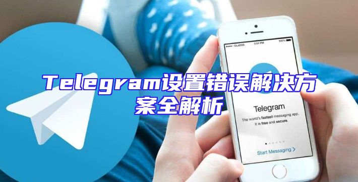 Telegram设置错误解决方案全解析