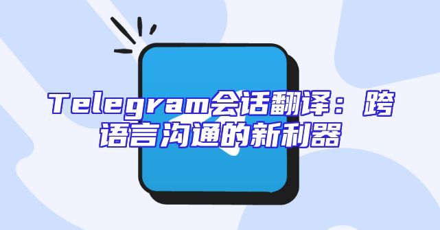Telegram会话翻译：跨语言沟通的新利器