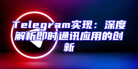 Telegram实现：深度解析即时通讯应用的创新