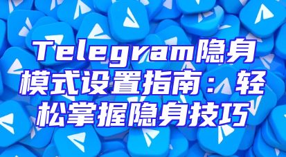 Telegram隐身模式设置指南：轻松掌握隐身技巧